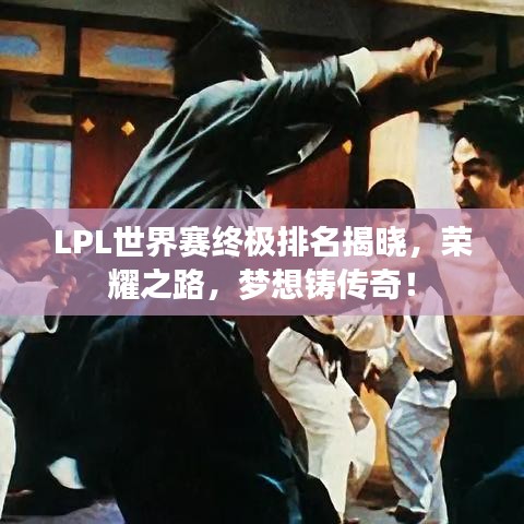 LPL世界赛终极排名揭晓，荣耀之路，梦想铸传奇！