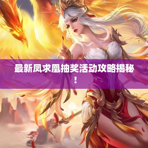 最新凤求凰抽奖活动攻略揭秘！