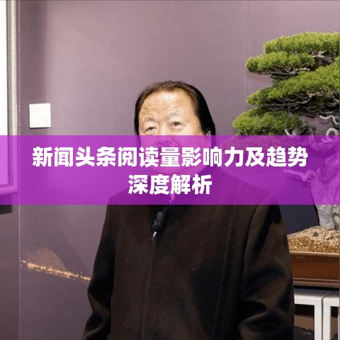 新闻头条阅读量影响力及趋势深度解析