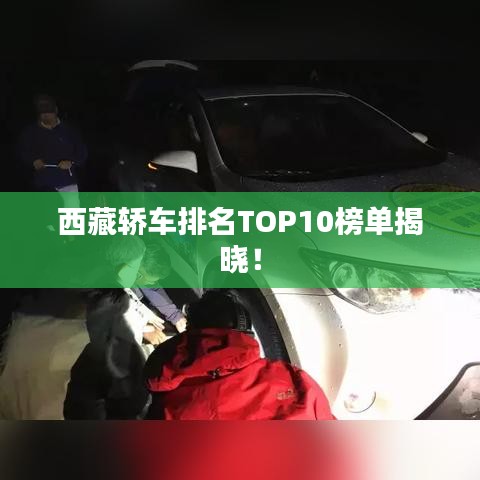 西藏轿车排名TOP10榜单揭晓！