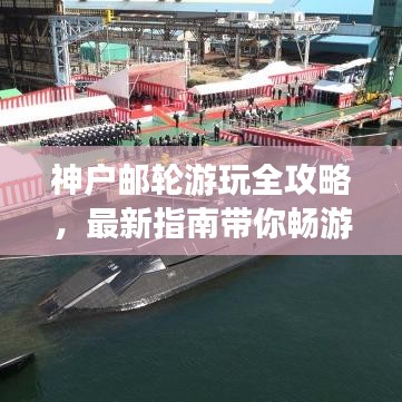 神户邮轮游玩全攻略，最新指南带你畅游海上之旅