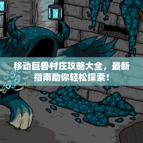 移动巨兽村庄攻略大全，最新指南助你轻松探索！