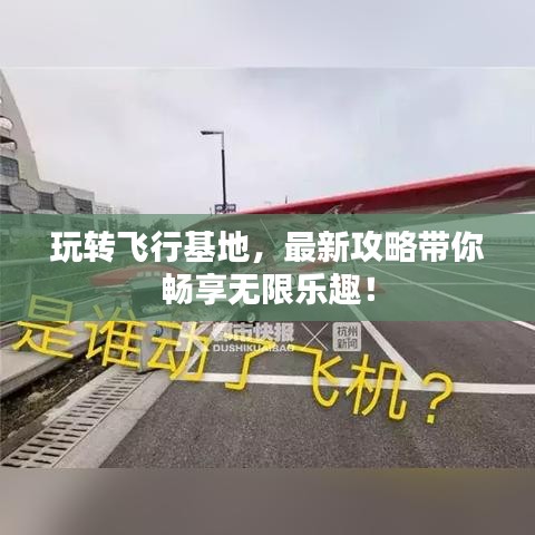玩转飞行基地，最新攻略带你畅享无限乐趣！