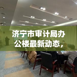 济宁市审计局办公楼最新动态，楼层结构与发展更新