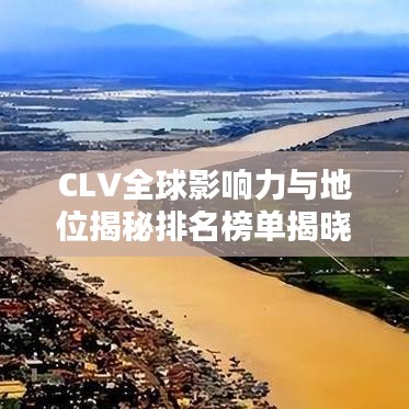 CLV全球影响力与地位揭秘排名榜单揭晓