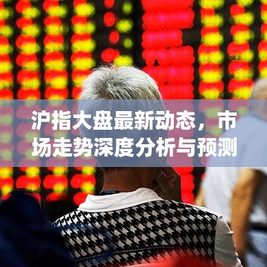 沪指大盘最新动态，市场走势深度分析与预测