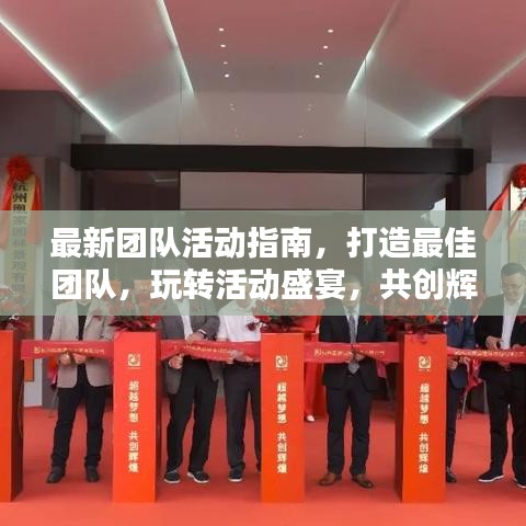 最新团队活动指南，打造最佳团队，玩转活动盛宴，共创辉煌！