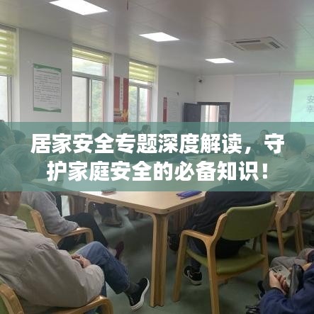 居家安全专题深度解读，守护家庭安全的必备知识！