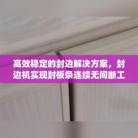 高效稳定的封边解决方案，封边机实现封板条连续无间断工作