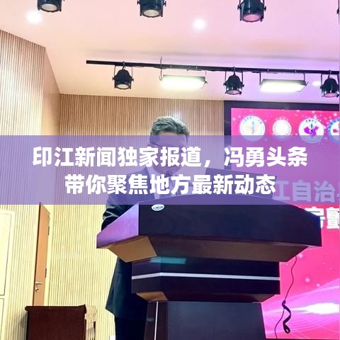 印江新闻独家报道，冯勇头条带你聚焦地方最新动态