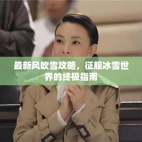 最新风吹雪攻略，征服冰雪世界的终极指南