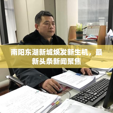 南阳东湖新城焕发新生机，最新头条新闻聚焦