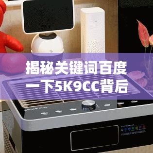 揭秘关键词百度一下5K9CC背后的神秘面纱