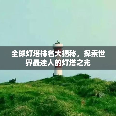 全球灯塔排名大揭秘，探索世界最迷人的灯塔之光