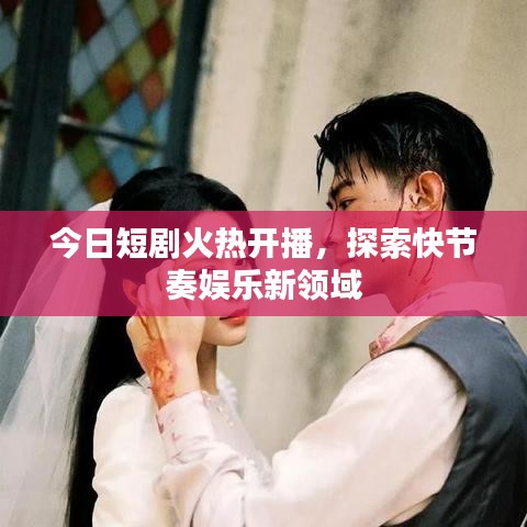 今日短剧火热开播，探索快节奏娱乐新领域