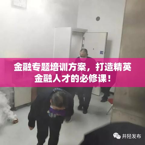 金融专题培训方案，打造精英金融人才的必修课！