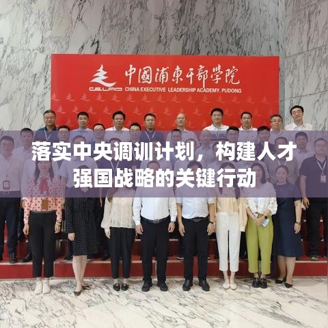 落实中央调训计划，构建人才强国战略的关键行动
