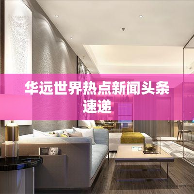 华远世界热点新闻头条速递