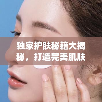 独家护肤秘籍大揭秘，打造完美肌肤秘诀视频分享