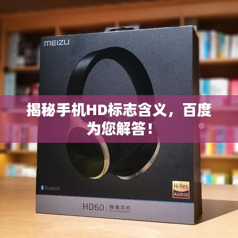 揭秘手机HD标志含义，百度为您解答！