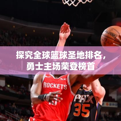 探究全球篮球圣地排名，勇士主场荣登榜首