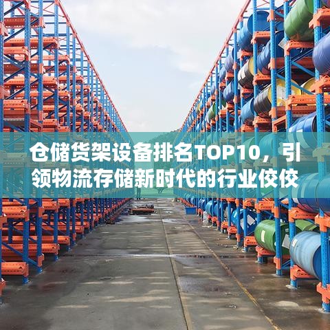 仓储货架设备排名TOP10，引领物流存储新时代的行业佼佼者