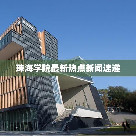 珠海学院最新热点新闻速递