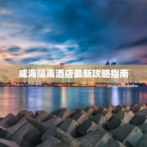 威海隔离酒店最新攻略指南
