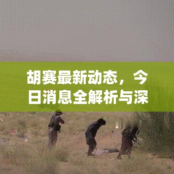 胡赛最新动态，今日消息全解析与深度解读