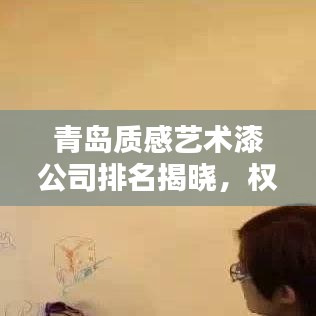 青岛质感艺术漆公司排名揭晓，权威榜单上榜企业！