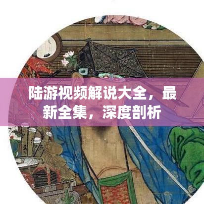 陆游视频解说大全，最新全集，深度剖析