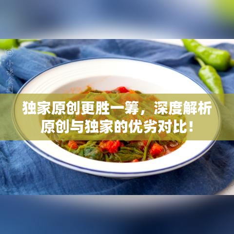 独家原创更胜一筹，深度解析原创与独家的优劣对比！