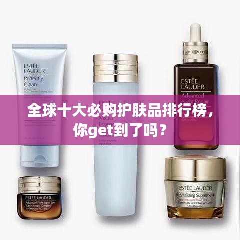 全球十大必购护肤品排行榜，你get到了吗？