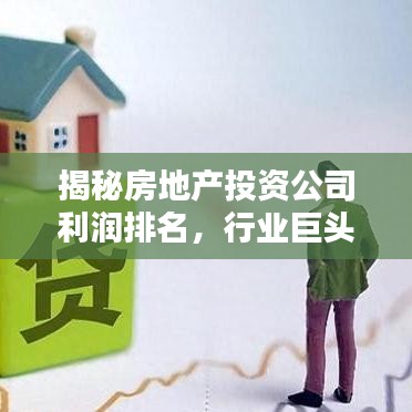 揭秘房地产投资公司利润排名，行业巨头盈利真相大公开！
