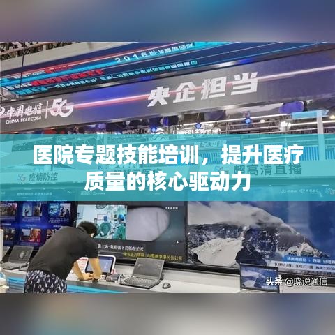 医院专题技能培训，提升医疗质量的核心驱动力