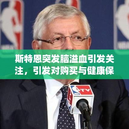 斯特恩突发脑溢血引发关注，引发对购买与健康保障的深度思考