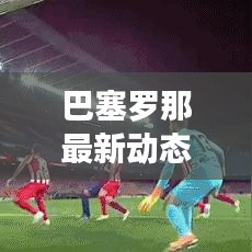 巴塞罗那最新动态速递