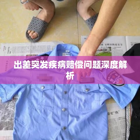 出差突发疾病赔偿问题深度解析