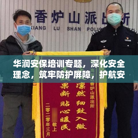 华润安保培训专题，深化安全理念，筑牢防护屏障，护航安全之路