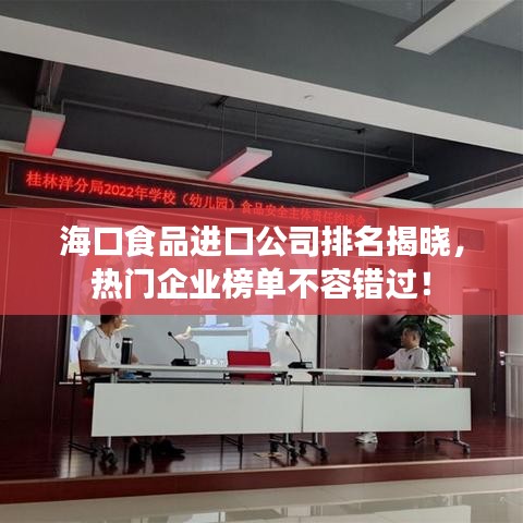 海口食品进口公司排名揭晓，热门企业榜单不容错过！
