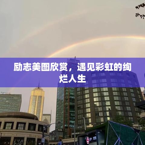 励志美图欣赏，遇见彩虹的绚烂人生
