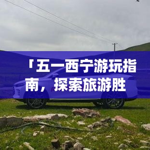 「五一西宁游玩指南，探索旅游胜地，体验高原风情」