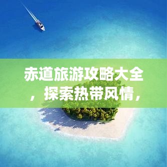 赤道旅游攻略大全，探索热带风情，畅游世界级景点！