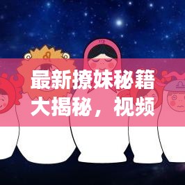 最新撩妹秘籍大揭秘，视频解说助你轻松俘获心仪对象！