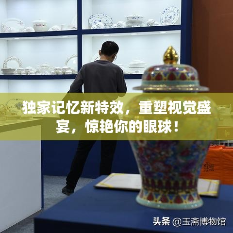 独家记忆新特效，重塑视觉盛宴，惊艳你的眼球！