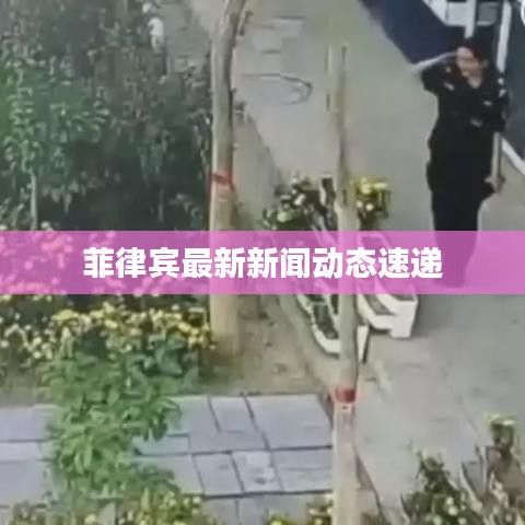 菲律宾最新新闻动态速递