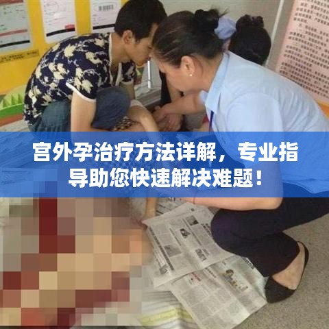宫外孕治疗方法详解，专业指导助您快速解决难题！