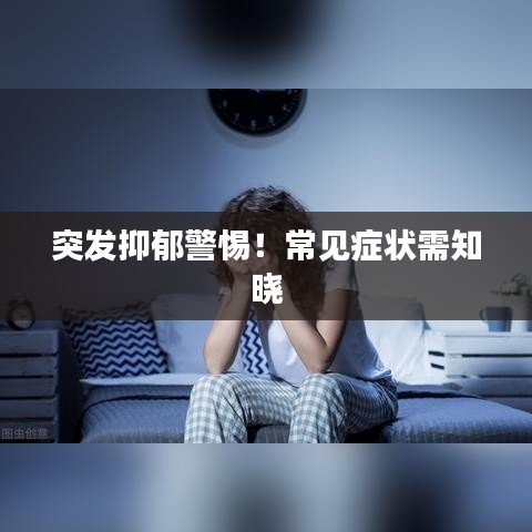 突发抑郁警惕！常见症状需知晓