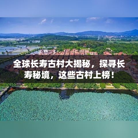 全球长寿古村大揭秘，探寻长寿秘境，这些古村上榜！