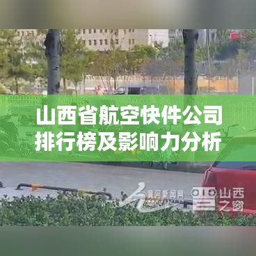 山西省航空快件公司排行榜及影响力分析